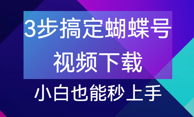 【点击进入】蝴蝶号视频下载工具，小白秒上手 编号：041502
